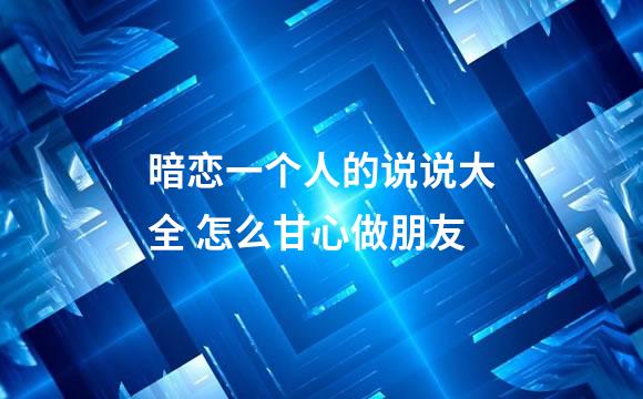 暗恋一个人的说说大全 怎么甘心做朋友